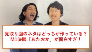 見取り図のネタはどっちが作っている M1決勝 あたおか が面白すぎ